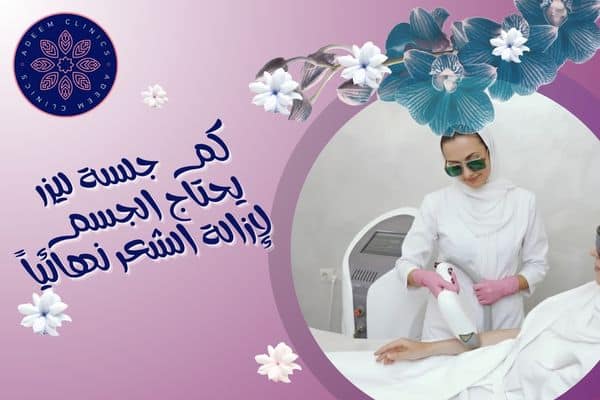 كم جلسة ليزر يحتاج الجسم لإزالة الشعر نهائياً